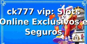 ck777 vip: Slots Online Exclusivos e Seguros